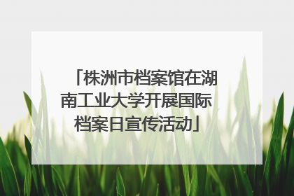 株洲市档案馆在湖南工业大学开展国际档案日宣传活动