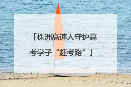 株洲高速人守护高考学子“赶考路”