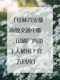 桂林兴安暴雨致交通中断，印刷厂内涝工人被困？官方回应