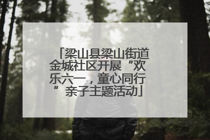 梁山县梁山街道金城社区开展“欢乐六一，童心同行”亲子主题活动