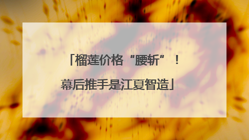 榴莲价格“腰斩”！幕后推手是江夏智造