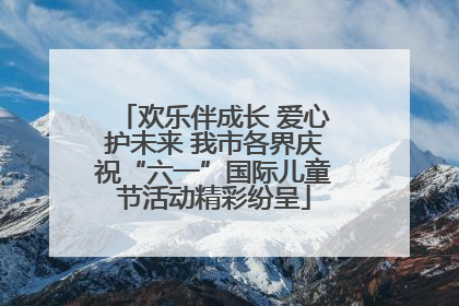欢乐伴成长 爱心护未来 我市各界庆祝“六一”国际儿童节活动精彩纷呈