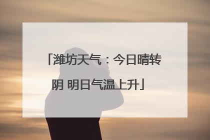 潍坊天气：今日晴转阴 明日气温上升