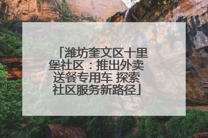 潍坊奎文区十里堡社区：推出外卖送餐专用车 探索社区服务新路径