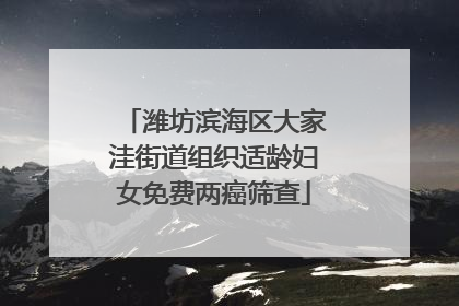 潍坊滨海区大家洼街道组织适龄妇女免费两癌筛查
