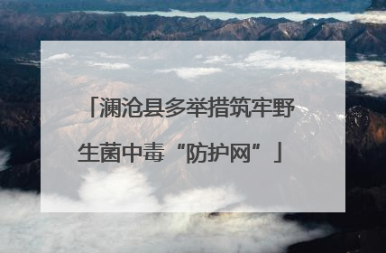 澜沧县多举措筑牢野生菌中毒“防护网”