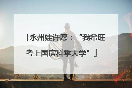 永州娃许愿：“我希旺考上国房科季大学”