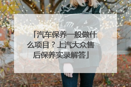 汽车保养一般做什么项目？上汽大众售后保养实录解答