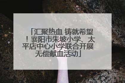 汇聚热血 铸就希望！襄阳市朱坡小学、太平店中心小学联合开展无偿献血活动
