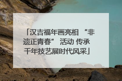 汉吉福年画亮相 “非遗正青春” 活动 传承千年技艺展时代风采