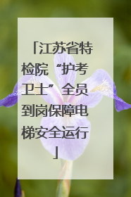 江苏省特检院“护考卫士”全员到岗保障电梯安全运行