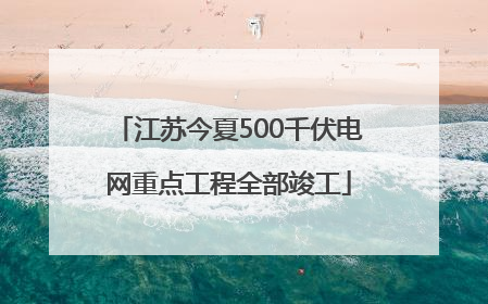 江苏今夏500千伏电网重点工程全部竣工