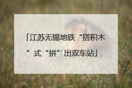 江苏无锡地铁“搭积木”式“拼”出双车站