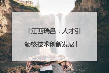 江西瑞昌：人才引领核技术创新发展