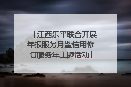 江西乐平联合开展年报服务月暨信用修复服务年主题活动