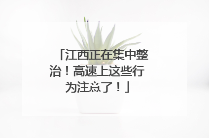 江西正在集中整治！高速上这些行为注意了！