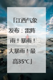 江西气象发布：雷阵雨！暴雨！大暴雨！最高35℃