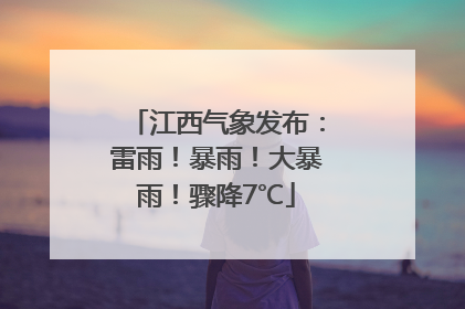 江西气象发布：雷雨！暴雨！大暴雨！骤降7℃