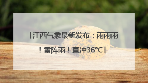江西气象最新发布：雨雨雨！雷阵雨！直冲36°C