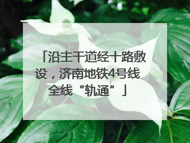 沿主干道经十路敷设，济南地铁4号线全线“轨通”