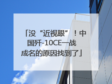 没“近视眼”！中国歼-10CE一战成名的原因找到了