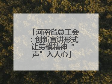河南省总工会：创新宣讲形式 让劳模精神“声”入人心