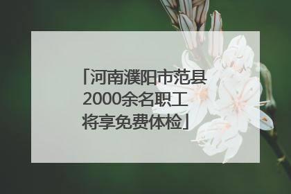 河南濮阳市范县2000余名职工将享免费体检