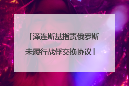 泽连斯基指责俄罗斯未履行战俘交换协议