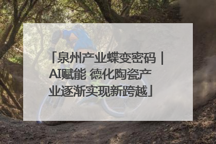 泉州产业蝶变密码｜AI赋能 德化陶瓷产业逐渐实现新跨越