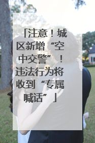 注意！城区新增“空中交警”！违法行为将收到“专属喊话”