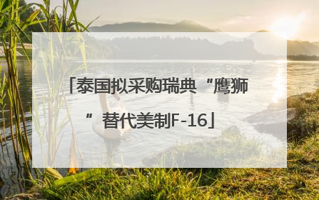 泰国拟采购瑞典“鹰狮”替代美制F-16