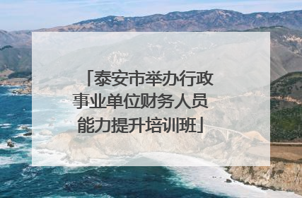 泰安市举办行政事业单位财务人员能力提升培训班