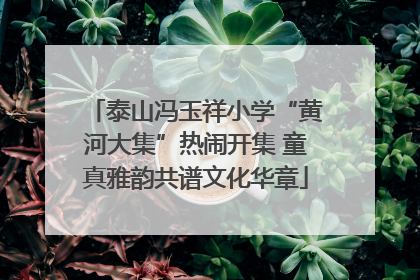 泰山冯玉祥小学“黄河大集”热闹开集 童真雅韵共谱文化华章