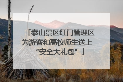 泰山景区红门管理区为游客和高校师生送上 “安全大礼包”