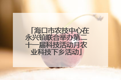 海口市农技中心在永兴镇联合举办第二十一届科技活动月农业科技下乡活动
