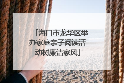海口市龙华区举办家庭亲子阅读活动树廉洁家风