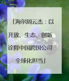 海尔周云杰：以开放、生态、创新诠释中国跨国公司全球化担当