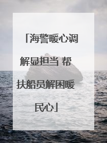 海警暖心调解显担当 帮扶船员解困暖民心