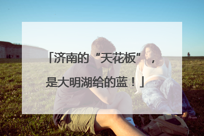 济南的“天花板”，是大明湖给的蓝！