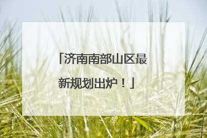 济南南部山区最新规划出炉！