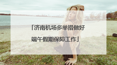 济南机场多举措做好端午假期保障工作