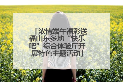 浓情端午福彩送福山东多地“快乐吧”综合体验厅开展特色主题活动