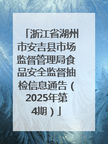 浙江省湖州市安吉县市场监督管理局食品安全监督抽检信息通告（2025年第4期）
