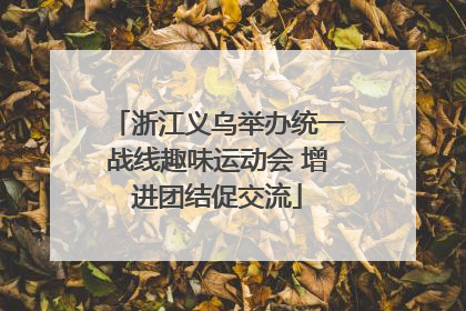 浙江义乌举办统一战线趣味运动会 增进团结促交流