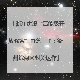 浙江建设“高能级开放强省”再落一子：衢州综保区封关运作