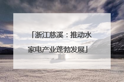 浙江慈溪：推动水家电产业蓬勃发展
