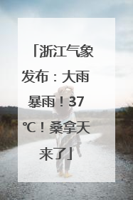 浙江气象发布：大雨暴雨！37℃！桑拿天来了
