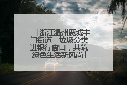 浙江温州鹿城丰门街道：垃圾分类进银行窗口，共筑绿色生活新风尚