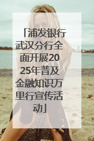 浦发银行武汉分行全面开展2025年普及金融知识万里行宣传活动