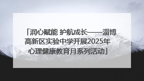 润心赋能 护航成长——淄博高新区实验中学开展2025年心理健康教育月系列活动